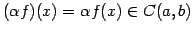 $\displaystyle (\alpha f)(x)=\alpha f(x)\in C(a,b)$