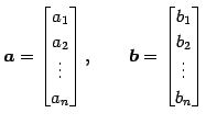 $\displaystyle \vec{a}= \begin{bmatrix}a_{1} \\ a_{2} \\ \vdots \\ a_{n} \end{bm...
... \qquad \vec{b}= \begin{bmatrix}b_{1} \\ b_{2} \\ \vdots \\ b_{n} \end{bmatrix}$