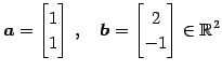 $\displaystyle \vec{a}= \begin{bmatrix}1 \\ 1 \end{bmatrix}\,,\quad \vec{b}= \begin{bmatrix}2 \\ -1 \end{bmatrix} \in\mathbb{R}^{2}$