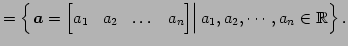 $\displaystyle = \left\{ \left. \vec{a}= \begin{bmatrix}a_{1} & a_{2} & \dots & a_{n} \end{bmatrix} \right\vert a_{1},a_{2},\cdots,a_{n} \in\mathbb{R}\right\}.$