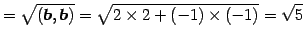 $\displaystyle = \sqrt{(\vec{b},\vec{b})}= \sqrt{2\times2+(-1)\times(-1)}=\sqrt{5}$