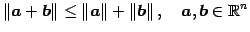 $\displaystyle \Vert\vec{a}+\vec{b}\Vert\leq \Vert\vec{a}\Vert+\Vert\vec{b}\Vert\,,\quad \vec{a},\vec{b}\in\mathbb{R}^{n}$