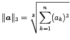 $\displaystyle \Vert\vec{a}\Vert _{3}=\sqrt[3]{\sum_{k=1}^{n}(a_{k})^3}$