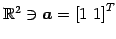 $ \mathbb{R}^{2}\ni\vec{a}={[1\,\,1]}^{T}$