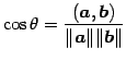 $\displaystyle \cos\theta= \frac{(\vec{a},\vec{b})}{\Vert\vec{a}\Vert\Vert\vec{b}\Vert}$