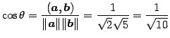 $\displaystyle \cos\theta= \frac{(\vec{a},\vec{b})}{\Vert\vec{a}\Vert\Vert\vec{b}\Vert}= \frac{1}{\sqrt{2}\sqrt{5}}= \frac{1}{\sqrt{10}}$