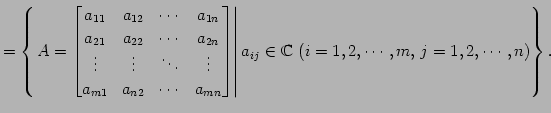 $\displaystyle = \left\{ \left. A= \begin{bmatrix}a_{11} & a_{12} & \cdots & a_{...
...right\vert a_{ij}\in\mathbb{C}\,\, (i=1,2,\cdots,m,\, j=1,2,\cdots,n) \right\}.$