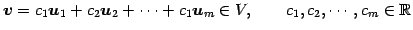 $\displaystyle \vec{v}= c_1\vec{u}_1+c_2\vec{u}_2+\cdots+c_1\vec{u}_m \in V, \qquad c_1,c_2,\cdots,c_m\in\mathbb{R}$