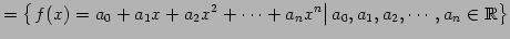 $\displaystyle = \left\{ \left. f(x)=a_{0}+a_{1}x+a_{2}x^2+\cdots+a_{n}x^{n} \right\vert a_{0},a_{1},a_{2},\cdots,a_{n}\in\mathbb{R}\right\}$