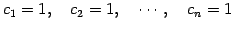 $\displaystyle c_1=1,\quad c_2=1, \quad \cdots, \quad c_n=1$