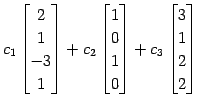 $\displaystyle c_{1} \begin{bmatrix}2 \\ 1 \\ -3 \\ 1 \end{bmatrix}+ c_{2} \begi...
... 0 \\ 1 \\ 0 \end{bmatrix}+ c_{3} \begin{bmatrix}3 \\ 1 \\ 2 \\ 2 \end{bmatrix}$