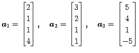 $\displaystyle \vec{a}_1= \begin{bmatrix}2 \\ 1 \\ 1 \\ 4 \end{bmatrix}, \quad \...
... \end{bmatrix}, \quad \vec{a}_3= \begin{bmatrix}5 \\ 4 \\ 1 \\ -5 \end{bmatrix}$