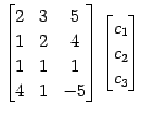 $\displaystyle \begin{bmatrix}2 & 3 & 5 \\ 1 & 2 & 4 \\ 1 & 1 & 1 \\ 4 & 1 & -5 \end{bmatrix} \begin{bmatrix}c_1 \\ c_2 \\ c_3 \end{bmatrix}$