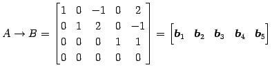 $\displaystyle A\to B= \begin{bmatrix}1 & 0 & -1 & 0 & 2 \\ 0 & 1 & 2 & 0 & -1 \...
...bmatrix}\vec{b}_1 & \vec{b}_2 & \vec{b}_3 & \vec{b}_4 & \vec{b}_5 \end{bmatrix}$