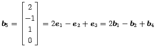 $\displaystyle \vec{b}_5= \begin{bmatrix}2 \\ -1 \\ 1 \\ 0 \end{bmatrix} = 2\vec{e}_1-\vec{e}_2+\vec{e}_3 = 2\vec{b}_1-\vec{b}_2+\vec{b}_4$