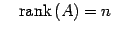 $\displaystyle \quad\mathrm{rank}\,(A)=n$