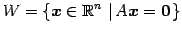 $\displaystyle W=\left\{ \vec{x}\in\mathbb{R}^n \,\left\vert\, A\vec{x}=\vec{0}\right. \right\}$