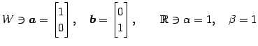 $\displaystyle W\ni \vec{a}= \begin{bmatrix}1 \\ 0 \end{bmatrix}, \quad \vec{b}= \begin{bmatrix}0 \\ 1 \end{bmatrix}, \qquad \mathbb{R}\ni \alpha=1, \quad \beta=1$