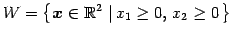 $\displaystyle W=\left\{ \vec{x}\in\mathbb{R}^2 \,\left\vert\, x_{1}\ge0,\, x_{2}\ge0 \right. \right\}$