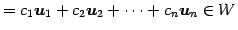 $\displaystyle = c_1\vec{u}_1+ c_2\vec{u}_2+ \cdots+ c_n\vec{u}_n \in W$