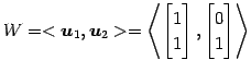 $\displaystyle W= <\vec{u}_1,\vec{u}_2>= \left\langle \begin{bmatrix}1 \\ 1 \end{bmatrix}, \begin{bmatrix}0 \\ 1 \end{bmatrix} \right\rangle$