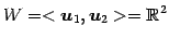 $\displaystyle W=<\vec{u}_1,\vec{u}_2>=\mathbb{R}^2$