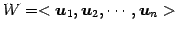 $\displaystyle W=<\vec{u}_{1},\vec{u}_{2},\cdots,\vec{u}_{n}>$