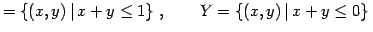 $\displaystyle =\left\{(x,y)\,\vert\,x+y\leq1\right\}\,, \qquad Y=\left\{(x,y)\,\vert\,x+y\leq0\right\}\,$