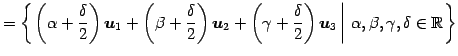 $\displaystyle = \left\{ \left. \left(\alpha+\frac{\delta}{2}\right)\vec{u}_1+ \...
...\right)\vec{u}_3 \,\right\vert\,\alpha,\beta,\gamma,\delta\in\mathbb{R}\right\}$