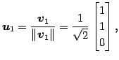 $\displaystyle \vec{u}_1=\frac{\vec{v}_1}{\Vert\vec{v}_1\Vert}= \frac{1}{\sqrt{2}} \begin{bmatrix}1 \\ 1 \\ 0 \end{bmatrix},$