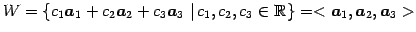 $\displaystyle W= \left\{ c_{1}\vec{a}_1+ c_{2}\vec{a}_2+ c_{3}\vec{a}_3 \,\left...
...c_{1},c_{2},c_{3}\in\mathbb{R}\right. \right\}= <\vec{a}_1,\vec{a}_2,\vec{a}_3>$