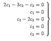 $\displaystyle \left. \begin{array}{r} 2c_1-3c_2-c_3=0 \\ c_1=0 \\ c_2-2c_3=0 \\ c_2=0 \\ c_3=0 \end{array}\right\}$