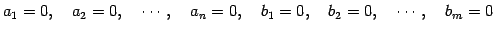 $\displaystyle a_1=0,\quad a_2=0,\quad \cdots,\quad a_n=0,\quad b_1=0,\quad b_2=0,\quad \cdots,\quad b_m=0$