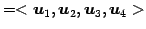 $\displaystyle =<\vec{u}_1,\vec{u}_2,\vec{u}_3,\vec{u}_4>$