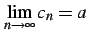 $\displaystyle \lim_{n\to\infty}c_{n}=a$