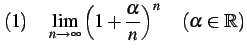 $\displaystyle (1)\quad \lim_{n\to\infty}\left(1+\frac{\alpha}{n}\right)^{n} \quad(\alpha\in\mathbb{R})$