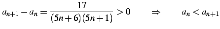 $\displaystyle a_{n+1}-a_{n}=\frac{17}{(5n+6)(5n+1)}>0 \qquad \Rightarrow \qquad a_{n}<a_{n+1}$