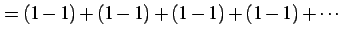 $\displaystyle =(1-1)+(1-1)+(1-1)+(1-1)+\cdots$