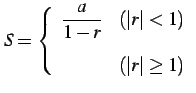 $\displaystyle S=\left\{ \begin{array}{ll} \displaystyle{\frac{a}{1-r}} & (\vert r\vert< 1) \\ [1em] \text{ȯ} & (\vert r\vert\ge 1) \end{array} \right.$