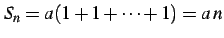 $\displaystyle S_{n}=a(1+1+\cdots+1)=a\,n$