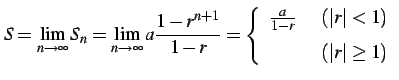 $\displaystyle S= \lim_{n\to\infty}S_{n}= \lim_{n\to\infty}a\frac{1-r^{n+1}}{1-r...
...(\vert r\vert<1) \\ [1ex] \text{ȯ} & (\vert r\vert\geq1) \end{array} \right.$