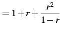 $\displaystyle =1+r+\frac{r^2}{1-r}$