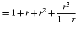 $\displaystyle =1+r+r^2+\frac{r^3}{1-r}$