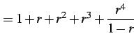 $\displaystyle =1+r+r^2+r^3+\frac{r^4}{1-r}$