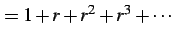 $\displaystyle =1+r+r^2+r^3+\cdots$