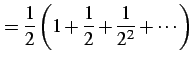 $\displaystyle =\frac{1}{2}\left(1+\frac{1}{2}+\frac{1}{2^2}+\cdots\right)$