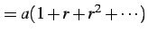 $\displaystyle =a(1+r+r^2+\cdots)$