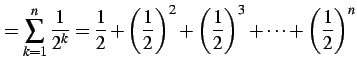 $\displaystyle =\sum_{k=1}^{n}\frac{1}{2^k}= \frac{1}{2}+ \left(\frac{1}{2}\right)^2+ \left(\frac{1}{2}\right)^3+\cdots+ \left(\frac{1}{2}\right)^n$