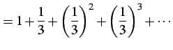 $\displaystyle = 1+\frac{1}{3}+\left(\frac{1}{3}\right)^2+ \left(\frac{1}{3}\right)^3+\cdots$