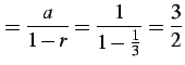 $\displaystyle =\frac{a}{1-r}=\frac{1}{1-\frac{1}{3}}=\frac{3}{2}$